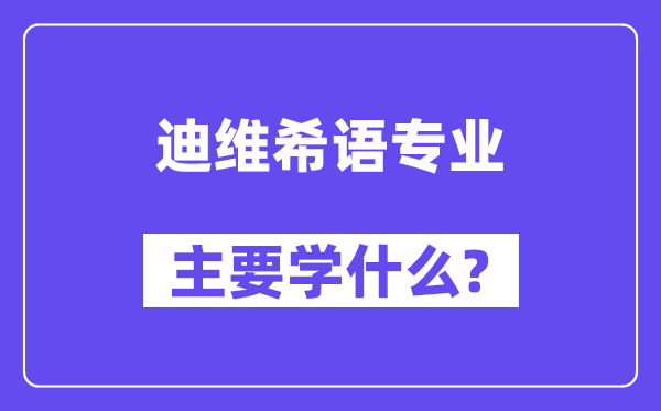 迪维希语专业主要学什么？附迪维希语专业课程目录