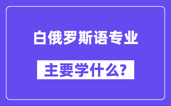 白俄罗斯语专业主要学什么？附白俄罗斯语专业课程目录