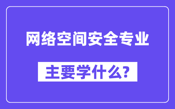 网络空间安全专业主要学什么？附网络空间安全专业课程目录