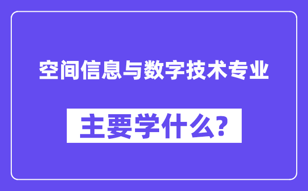 空间信息与数字技术专业主要学什么？附空间信息与数字技术专业课程目录