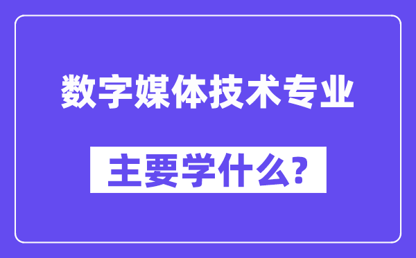 数字媒体技术专业主要学什么？附数字媒体技术专业课程目录