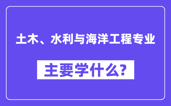 土木、水利与海洋工程专业主要学什么？附土木、水利与海洋工程专业课程目录