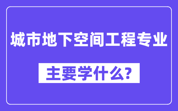 城市地下空间工程专业主要学什么？附城市地下空间工程专业课程目录