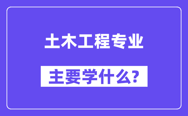 土木工程专业主要学什么？附土木工程专业课程目录