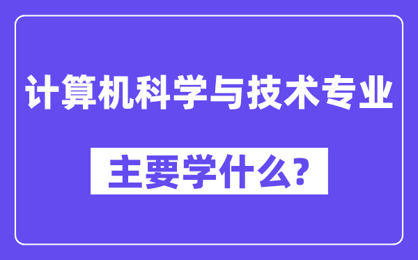 计算机科学与技术专业主要学什么？附计算机科学与技术专业课程目录