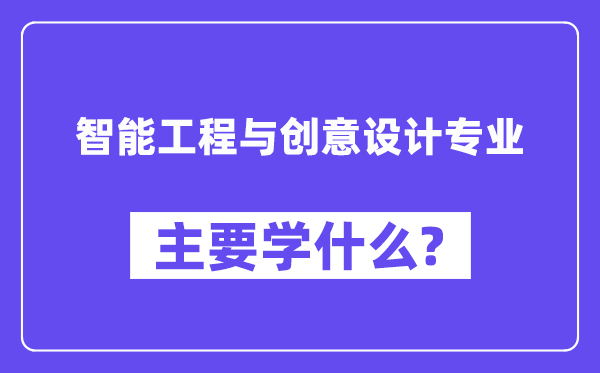 智能工程与创意设计专业主要学什么？附智能工程与创意设计专业课程目录