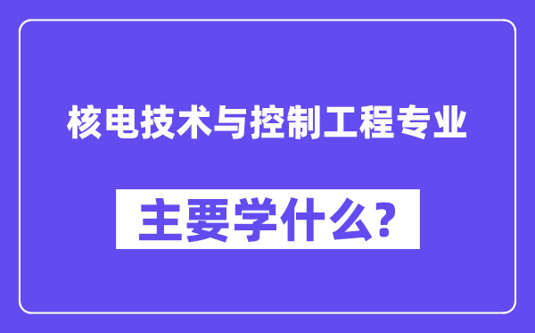 核电技术与控制工程专业主要学什么？附核电技术与控制工程专业课程目录