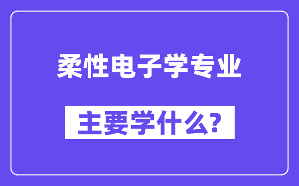 柔性电子学专业主要学什么？附柔性电子学专业课程目录