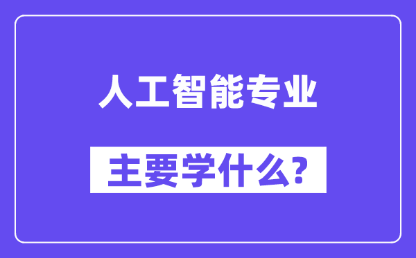 人工智能专业主要学什么？附人工智能专业课程目录