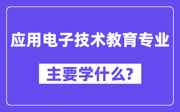 应用电子技术教育专业主要学什么？附应用电子技术教育专业课程目录