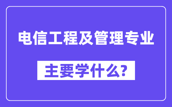 电信工程及管理专业主要学什么？附电信工程及管理专业课程目录