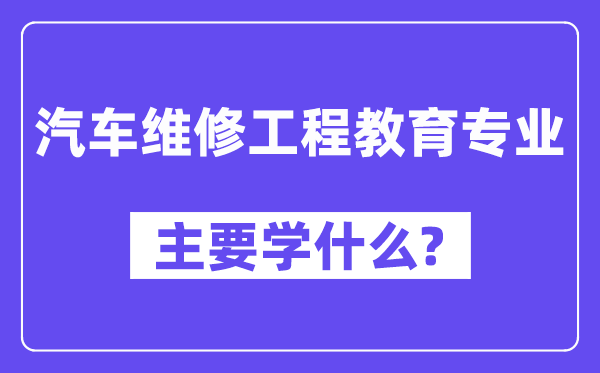 汽车维修工程教育专业主要学什么？附汽车维修工程教育专业课程目录