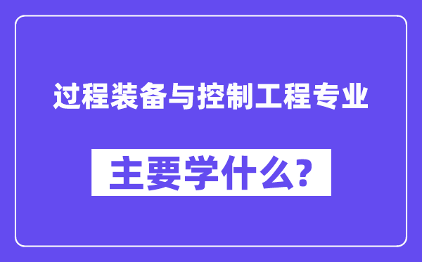 过程装备与控制工程专业主要学什么？附过程装备与控制工程专业课程目录