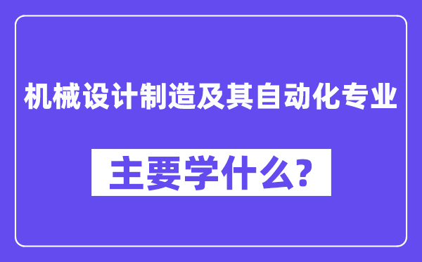 机械设计制造及其自动化专业主要学什么？附机械设计制造及其自动化专业课程目录