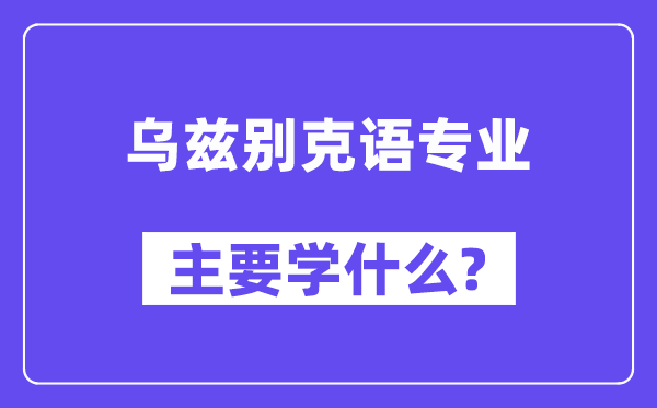 乌兹别克语专业主要学什么？附乌兹别克语专业课程目录