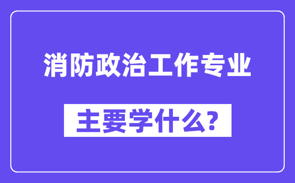 消防政治工作专业主要学什么？附消防政治工作专业课程目录