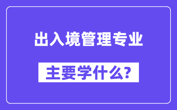 出入境管理专业主要学什么？附出入境管理专业课程目录