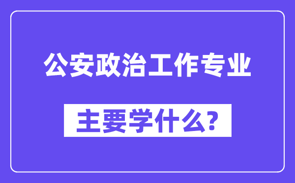 公安政治工作专业主要学什么？附公安政治工作专业课程目录