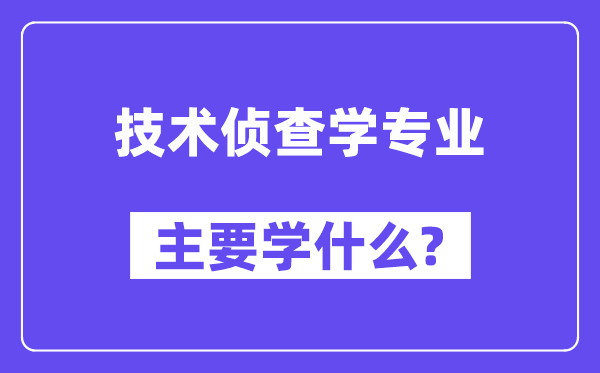 技术侦查学专业主要学什么？附技术侦查学专业课程目录