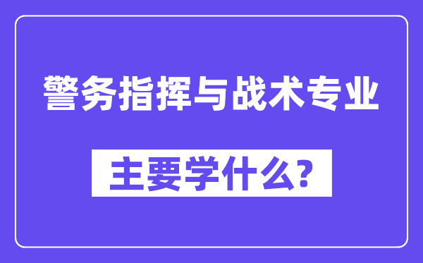 警务指挥与战术专业主要学什么？附警务指挥与战术专业课程目录