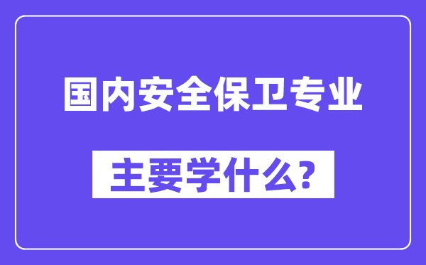 国内安全保卫专业主要学什么？附国内安全保卫专业课程目录