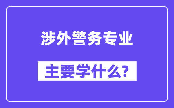 涉外警务专业主要学什么？附涉外警务专业课程目录