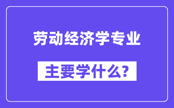 劳动经济学专业主要学什么？附劳动经济学专业课程目录