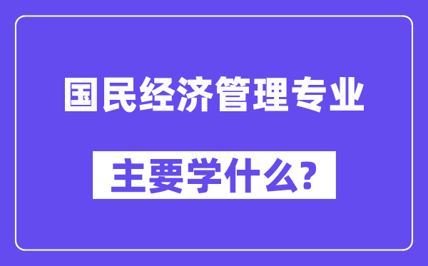 国民经济管理专业主要学什么？附国民经济管理专业课程目录