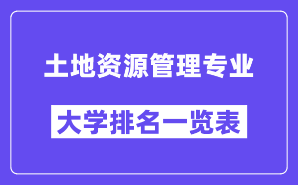 全国土地资源管理专业大学排名一览表（最新排行榜）