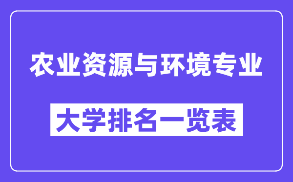 全国农业资源与环境专业大学排名一览表（最新排行榜）