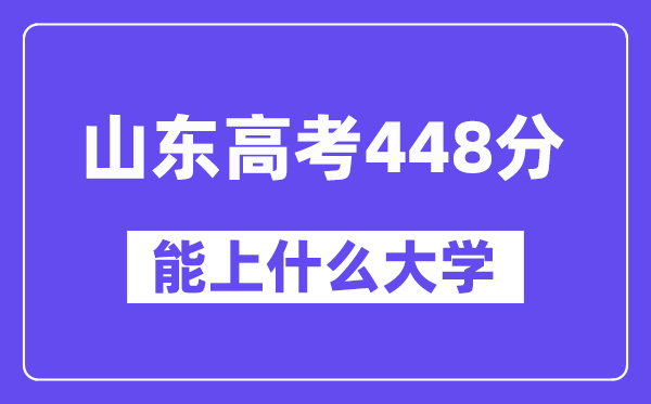 山东高考448分左右能上什么大学？附448分大学名单一览表