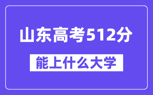 山东高考512分左右能上什么大学？附512分大学名单一览表