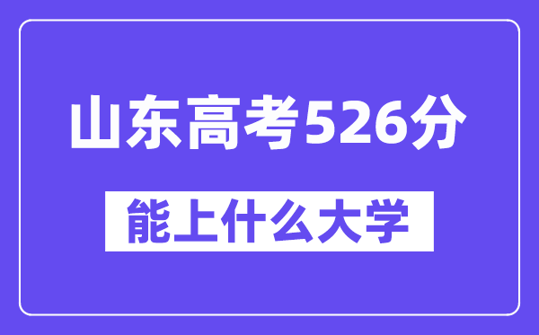 山东高考526分左右能上什么大学？附526分大学名单一览表