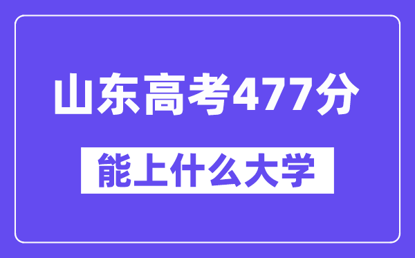 山东高考477分左右能上什么大学？附477分大学名单一览表