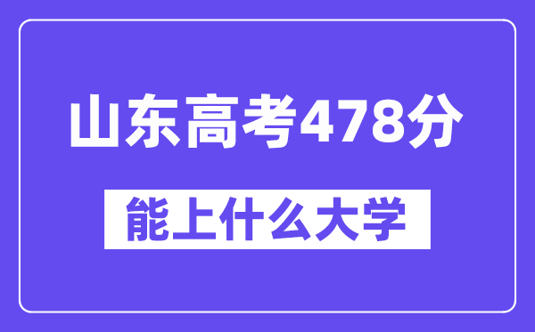 山东高考478分左右能上什么大学？附478分大学名单一览表