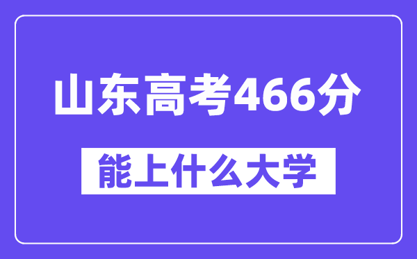 山东高考466分左右能上什么大学？附466分大学名单一览表