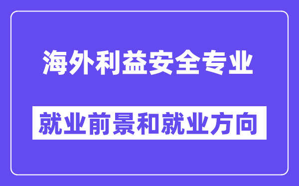 海外利益安全专业就业前景和就业方向怎么样？