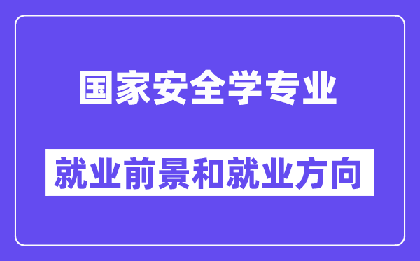 国家安全学专业就业前景和就业方向怎么样？