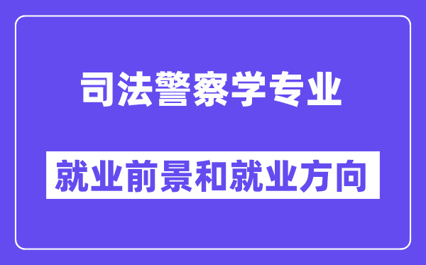 司法警察学专业就业前景和就业方向怎么样？