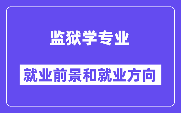 监狱学专业就业前景和就业方向怎么样？附专业满意度评价(4条)