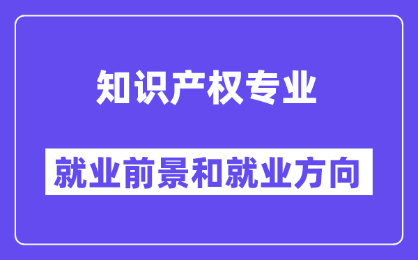 知识产权专业就业前景和就业方向怎么样？附专业满意度评价(4条)