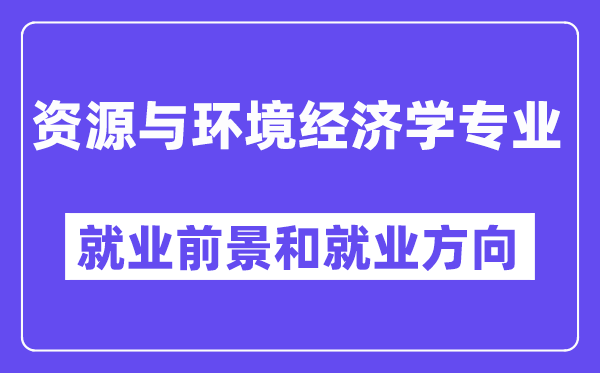 资源与环境经济学专业就业前景和就业方向怎么样？附专业满意度评价(4条)