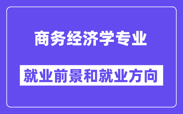 商务经济学专业就业前景和就业方向怎么样？附专业满意度评价(4条)