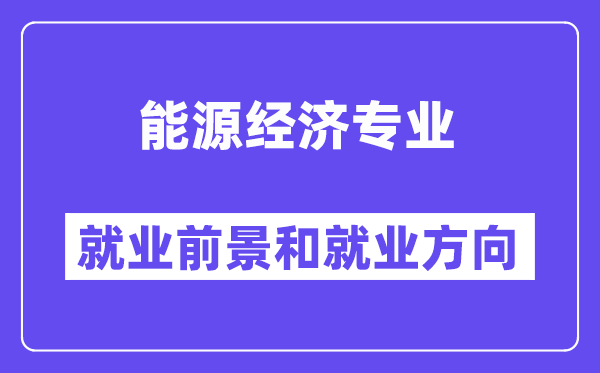 能源经济专业就业前景和就业方向怎么样？附专业满意度评价(4条)