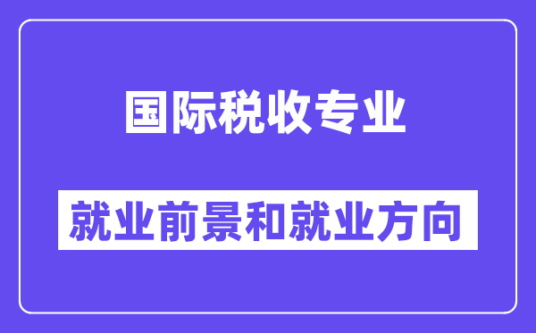 国际税收专业就业前景和就业方向怎么样？