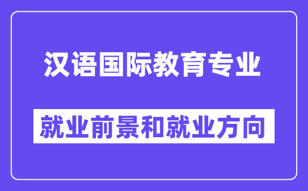 汉语国际教育专业就业方向及前景怎么样？好就业吗？