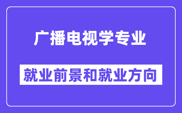 广播电视学专业就业方向及前景怎么样？好就业吗？