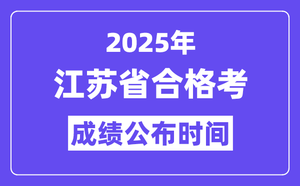 2025年江苏合格考成绩公布时间,江苏小高考成绩什么时候出？