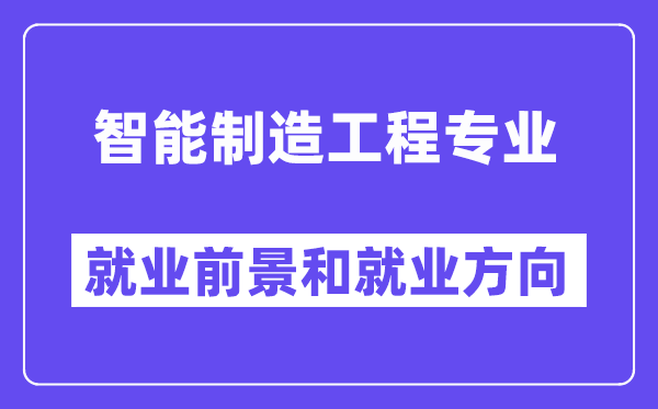 智能制造工程专业就业方向及前景怎么样,是做什么的？