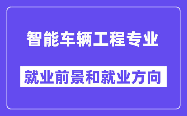 智能车辆工程专业就业方向及前景,是热门还是冷门？